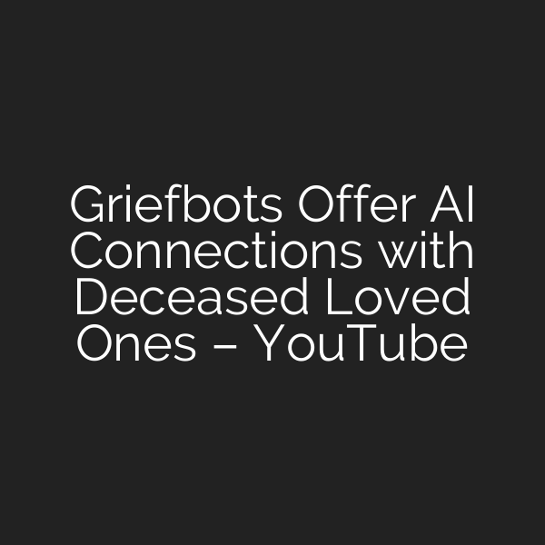 Griefbots Offer AI Connections with Deceased Loved Ones – YouTube