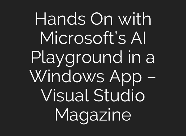 Hands On with Microsoft’s AI Playground in a Windows App – Visual Studio Magazine