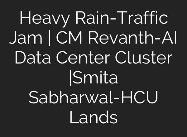 Heavy Rain-Traffic Jam | CM Revanth-AI Data Center Cluster |Smita Sabharwal-HCU Lands