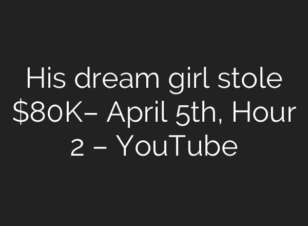 His dream girl stole $80K– April 5th, Hour 2 – YouTube
