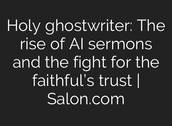 Holy ghostwriter: The rise of AI sermons and the fight for the faithful’s trust | Salon.com