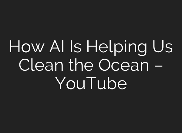 How AI Is Helping Us Clean the Ocean – YouTube
