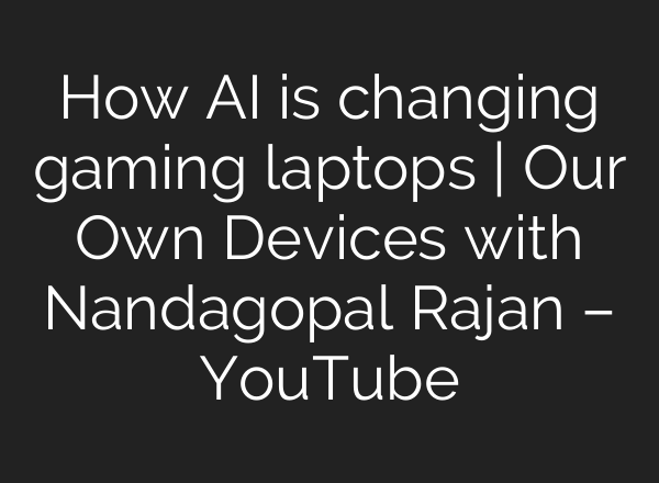 How AI is changing gaming laptops | Our Own Devices with Nandagopal Rajan – YouTube