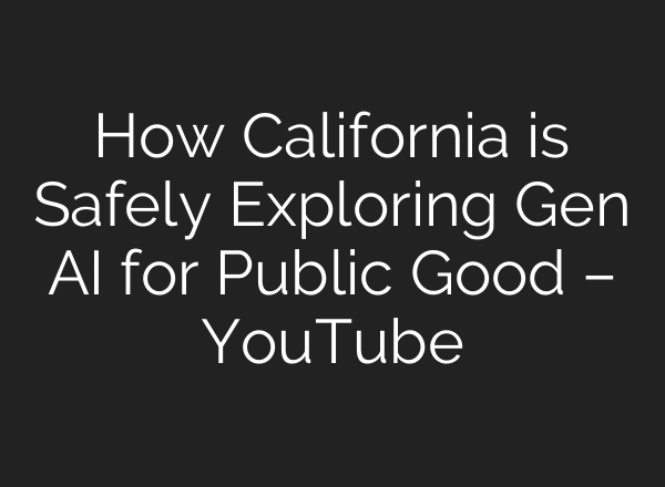 How California is Safely Exploring Gen AI for Public Good – YouTube