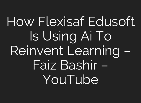 How Flexisaf Edusoft Is Using Ai To Reinvent Learning – Faiz Bashir – YouTube