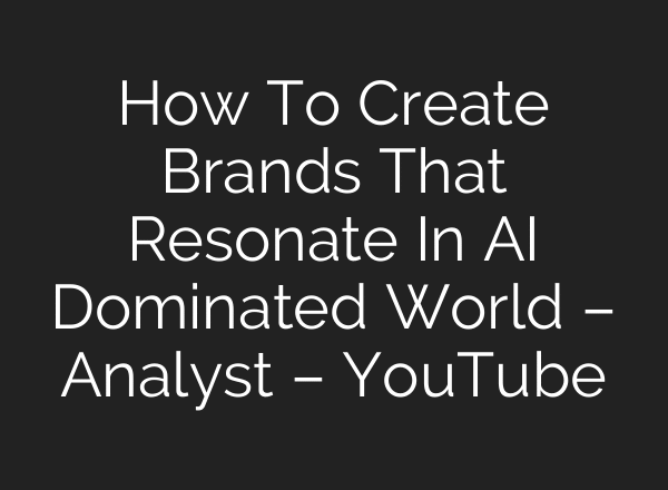 How To Create Brands That Resonate In AI Dominated World – Analyst – YouTube