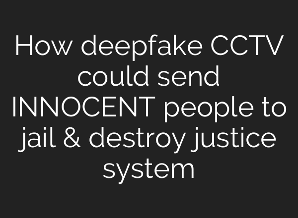 How deepfake CCTV could send INNOCENT people to jail & destroy justice system