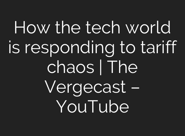 How the tech world is responding to tariff chaos | The Vergecast – YouTube