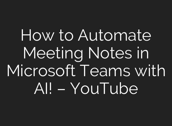 How to Automate Meeting Notes in Microsoft Teams with AI! – YouTube