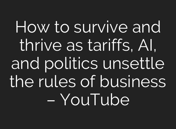 How to survive and thrive as tariffs, AI, and politics unsettle the rules of business – YouTube