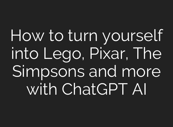 How to turn yourself into Lego, Pixar, The Simpsons and more with ChatGPT AI