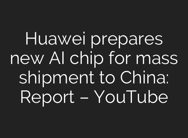 Huawei prepares new AI chip for mass shipment to China: Report – YouTube