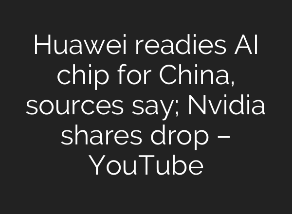 Huawei readies AI chip for China, sources say; Nvidia shares drop – YouTube