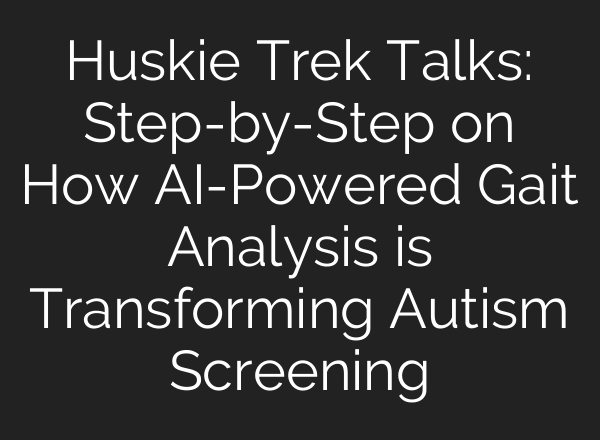 Huskie Trek Talks: Step-by-Step on How AI-Powered Gait Analysis is Transforming Autism Screening