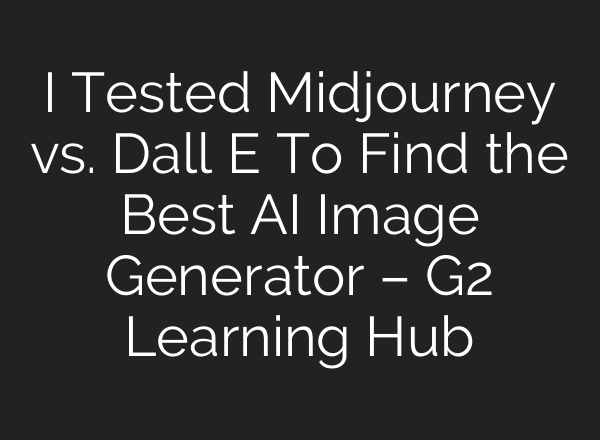 I Tested Midjourney vs. Dall E To Find the Best AI Image Generator – G2 Learning Hub