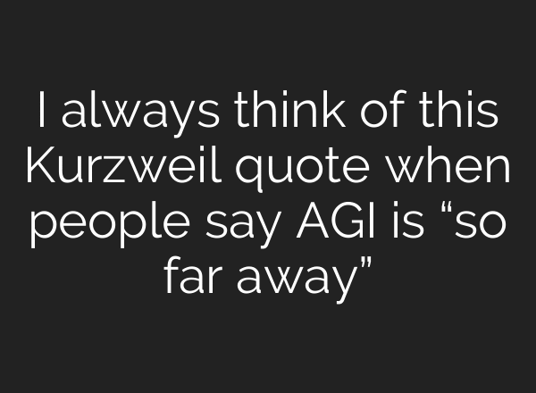 I always think of this Kurzweil quote when people say AGI is “so far away”