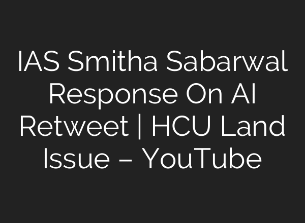 IAS Smitha Sabarwal Response On AI Retweet | HCU Land Issue – YouTube