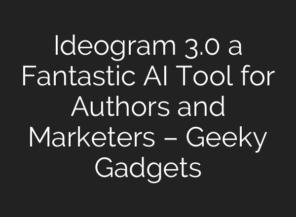 Ideogram 3.0 a Fantastic AI Tool for Authors and Marketers – Geeky Gadgets