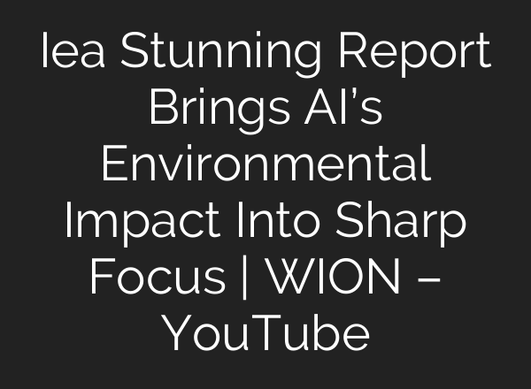 Iea Stunning Report Brings AI’s Environmental Impact Into Sharp Focus | WION – YouTube
