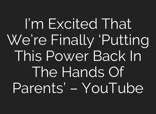 I’m Excited That We’re Finally ‘Putting This Power Back In The Hands Of Parents’ – YouTube