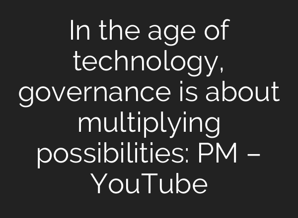 In the age of technology, governance is about multiplying possibilities: PM – YouTube