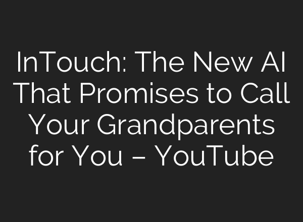 InTouch: The New AI That Promises to Call Your Grandparents for You – YouTube