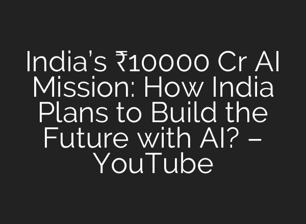 India’s ₹10000 Cr AI Mission: How India Plans to Build the Future with AI? – YouTube