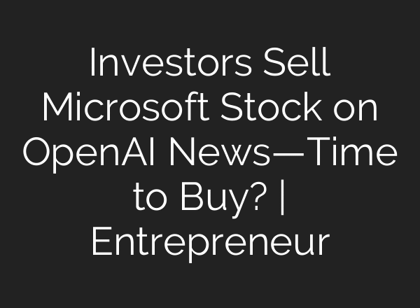 Investors Sell Microsoft Stock on OpenAI News—Time to Buy? | Entrepreneur
