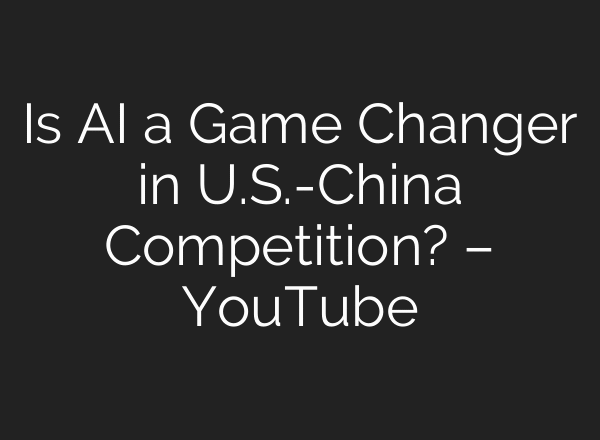 Is AI a Game Changer in U.S.-China Competition? – YouTube