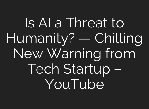 Is AI a Threat to Humanity? — Chilling New Warning from Tech Startup – YouTube