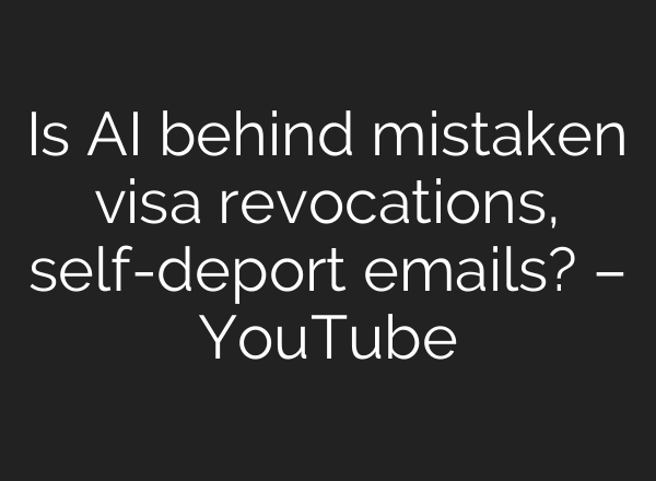 Is AI behind mistaken visa revocations, self-deport emails? – YouTube