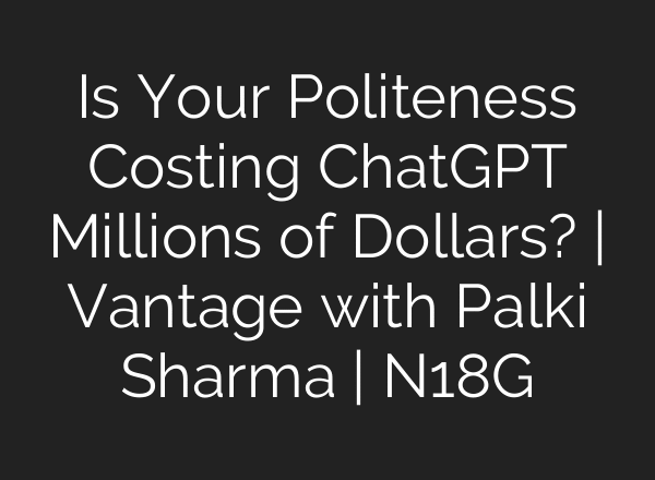 Is Your Politeness Costing ChatGPT Millions of Dollars? | Vantage with Palki Sharma | N18G