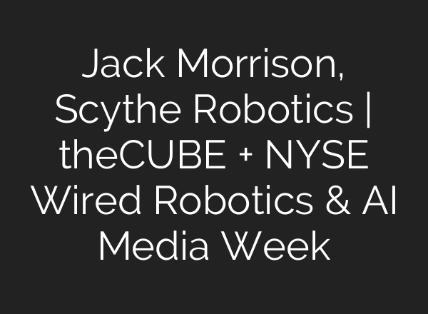 Jack Morrison, Scythe Robotics | theCUBE + NYSE Wired Robotics & AI Media Week