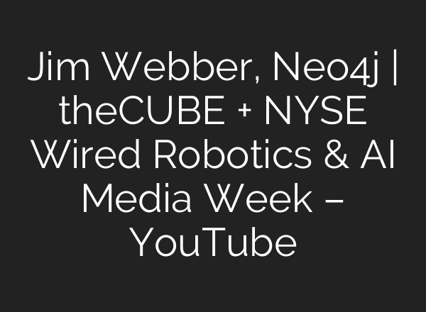Jim Webber, Neo4j | theCUBE + NYSE Wired Robotics & AI Media Week – YouTube