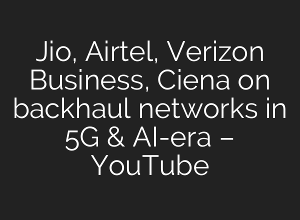 Jio, Airtel, Verizon Business, Ciena on backhaul networks in 5G & AI-era – YouTube