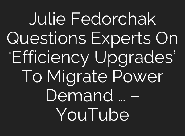 Julie Fedorchak Questions Experts On ‘Efficiency Upgrades’ To Migrate Power Demand … – YouTube