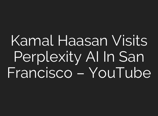Kamal Haasan Visits Perplexity AI In San Francisco – YouTube