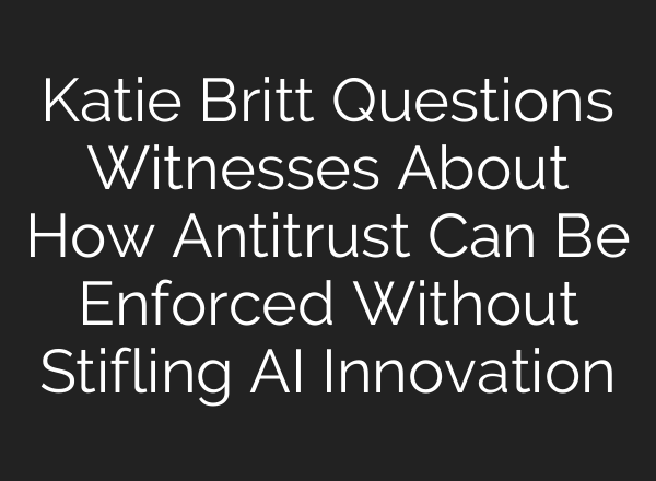 Katie Britt Questions Witnesses About How Antitrust Can Be Enforced Without Stifling AI Innovation