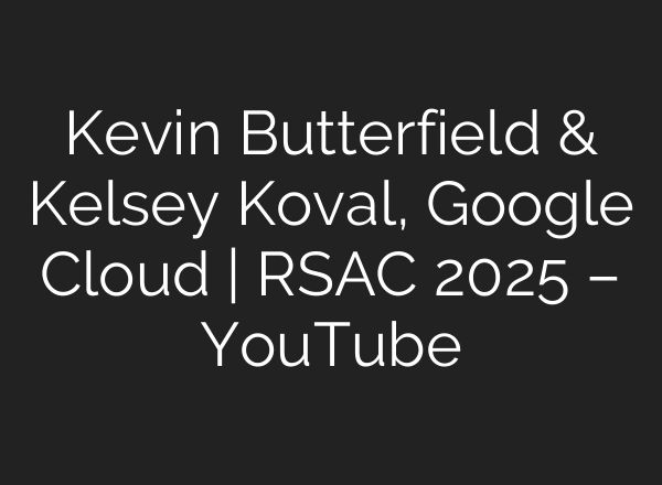 Kevin Butterfield & Kelsey Koval, Google Cloud | RSAC 2025 – YouTube