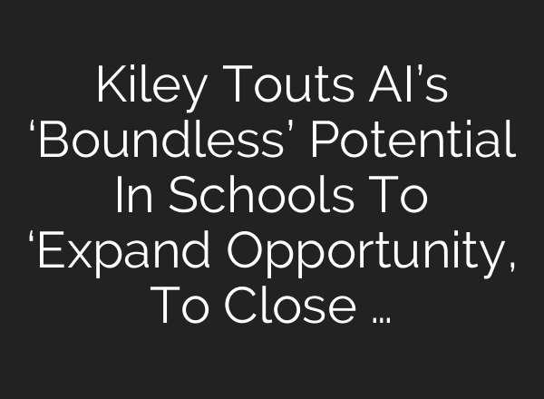 Kiley Touts AI’s ‘Boundless’ Potential In Schools To ‘Expand Opportunity, To Close …
