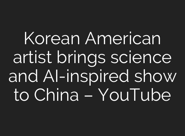 Korean American artist brings science and AI-inspired show to China – YouTube