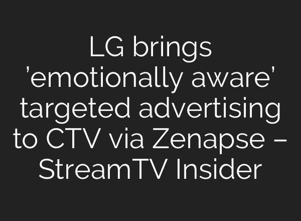 LG brings ’emotionally aware’ targeted advertising to CTV via Zenapse – StreamTV Insider