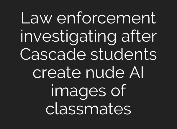Law enforcement investigating after Cascade students create nude AI images of classmates