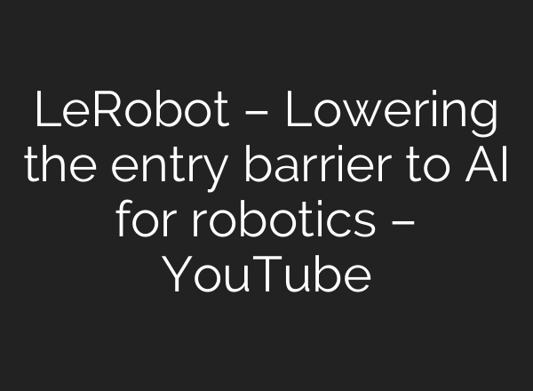 LeRobot – Lowering the entry barrier to AI for robotics – YouTube