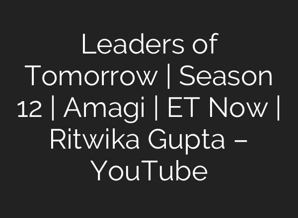 Leaders of Tomorrow | Season 12 | Amagi | ET Now | Ritwika Gupta – YouTube