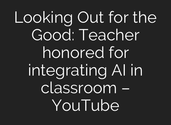 Looking Out for the Good: Teacher honored for integrating AI in classroom – YouTube