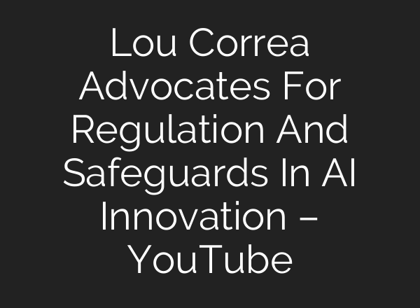 Lou Correa Advocates For Regulation And Safeguards In AI Innovation – YouTube