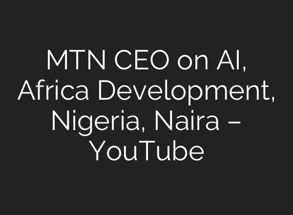 MTN CEO on AI, Africa Development, Nigeria, Naira – YouTube