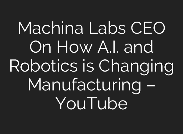 Machina Labs CEO On How A.I. and Robotics is Changing Manufacturing – YouTube