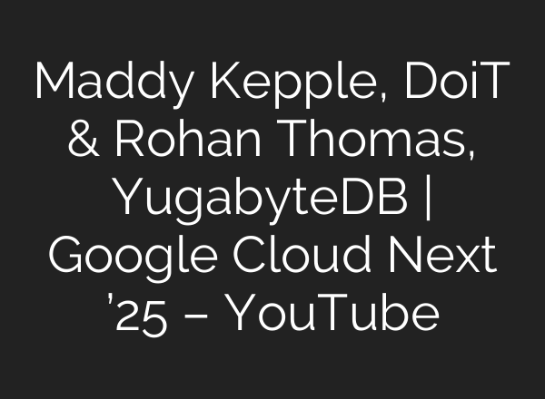 Maddy Kepple, DoiT & Rohan Thomas, YugabyteDB | Google Cloud Next ’25 – YouTube